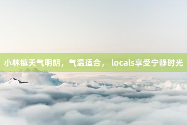 小林镇天气明朗，气温适合， locals享受宁静时光